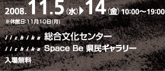 2008.11.5()14()10:0019:00
ٴ1110()
iichikoʸ󥿡
iichiko Space Be ̱꡼
̵
