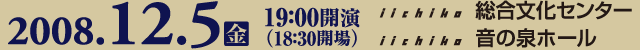 2008.12.5(金) 19:00開演(18:30会場) iichiko総合文化センター iichiko音の泉ホール