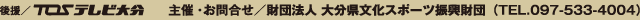 後援/TOSテレビ大分 主催・お問合せ/財団法人 おいた県文化スポーツ振興財団()