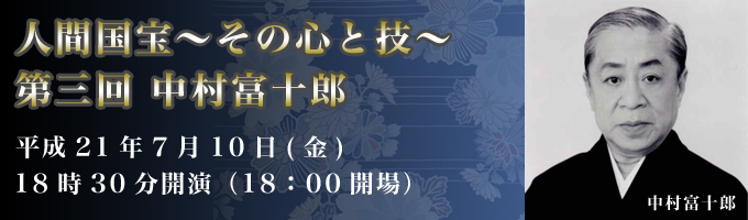 人間国宝~その心と技~
第三回 中村富十郎
平成21年7月10日(金)
18時30分開演(18:00開場)
