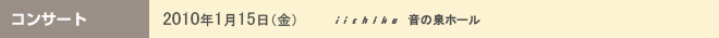 コンサート 2010年1月15日(金)iichiko 音の泉ホール