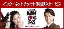 インターネット予約購入サービス
ミュージカル・ロマンス「ダディ・ロング・レッグズ~足ながおじさんより~」
