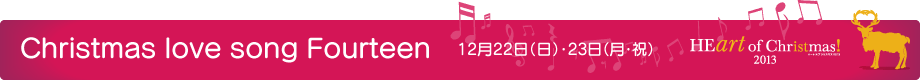 Christmas love song Fourteen 12月22日(日)・23日(月・祝)