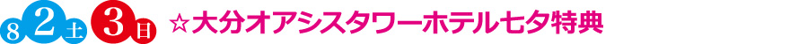 ☆大分オアシスタワーホテル七夕特典