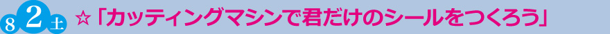 ☆「カッティングマシンで君だけのシールをつくろう」