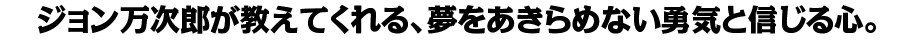 ジョン万次郎が教えてくれる、夢をあきらめない勇気と信じる心。