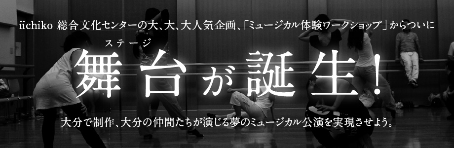 iichiko総合文化センターの大、大、大人気企画、「ミュージカル体験ワークショップ」からついに舞台が誕生!
大分で制作、大分の仲間たちが演じる夢のミュージカル公演を実現させよう。