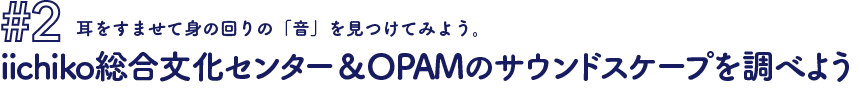 #2 耳をすませて身の回りの「音」を見つけてみよう。iichiko総合文化センター&OPAMのサウンドスケープを調べよう