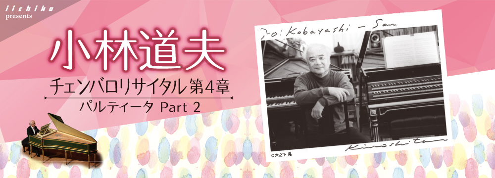 iichiko presents 小林道夫 チェンバロリサイタル 第4章